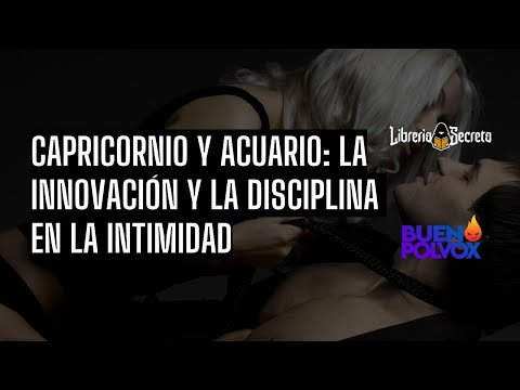 Capricornio y Acuario: la innovación y la disciplina en la intimidad – @BuenPolvoxBPX